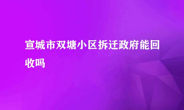 宣城市双塘小区拆迁政府能回收吗