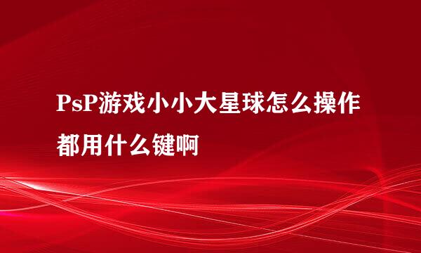 PsP游戏小小大星球怎么操作都用什么键啊