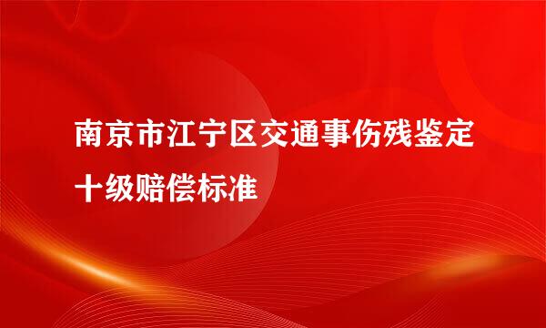 南京市江宁区交通事伤残鉴定十级赔偿标准