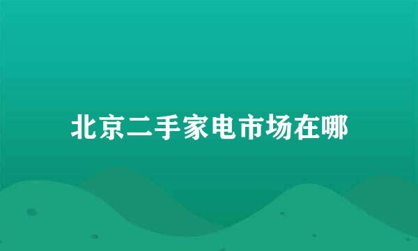 北京二手家电市场在哪