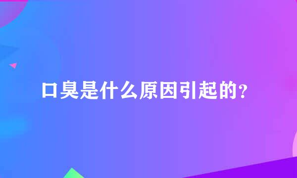 口臭是什么原因引起的？