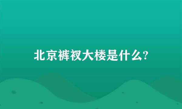 北京裤衩大楼是什么?