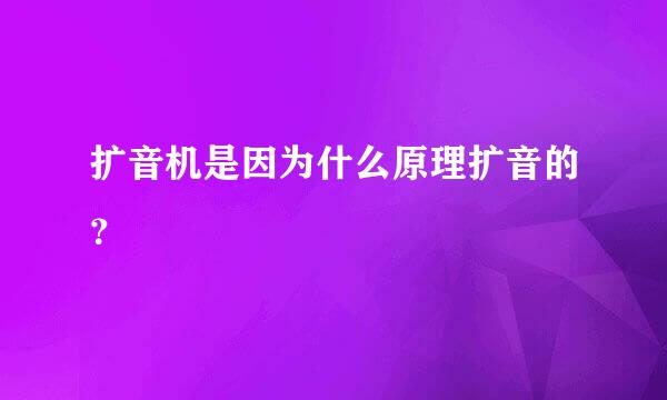 扩音机是因为什么原理扩音的？