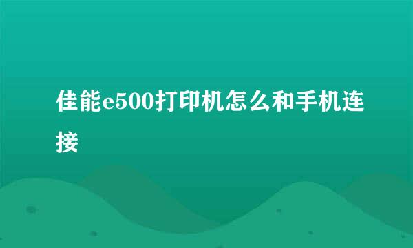 佳能e500打印机怎么和手机连接