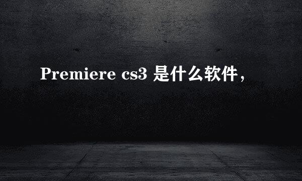 Premiere cs3 是什么软件，