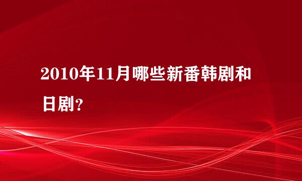 2010年11月哪些新番韩剧和日剧？