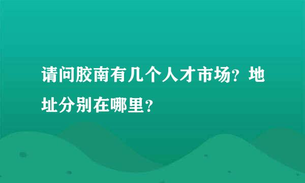 请问胶南有几个人才市场？地址分别在哪里？