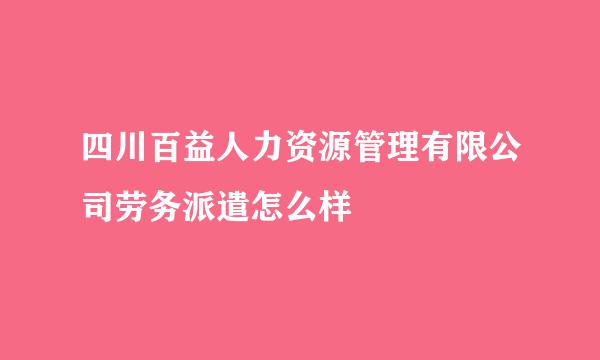 四川百益人力资源管理有限公司劳务派遣怎么样