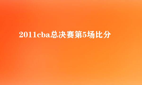 2011cba总决赛第5场比分