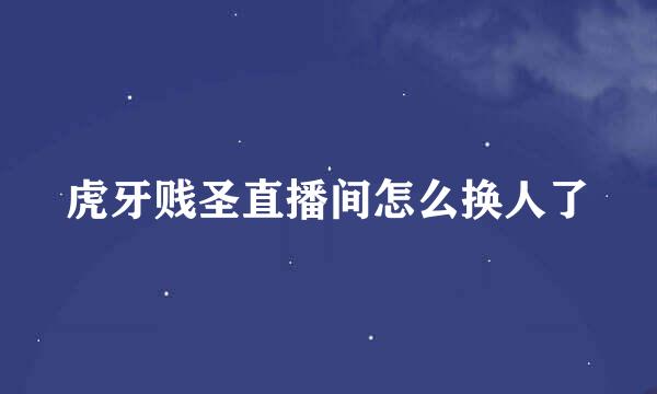 虎牙贱圣直播间怎么换人了