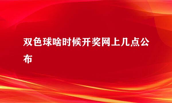 双色球啥时候开奖网上几点公布