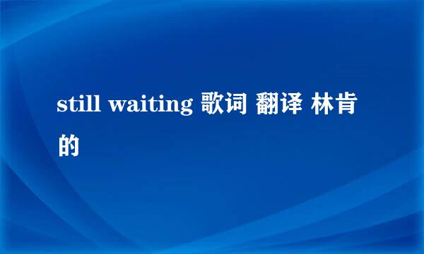 still waiting 歌词 翻译 林肯的