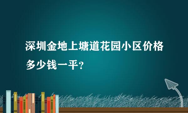 深圳金地上塘道花园小区价格多少钱一平？