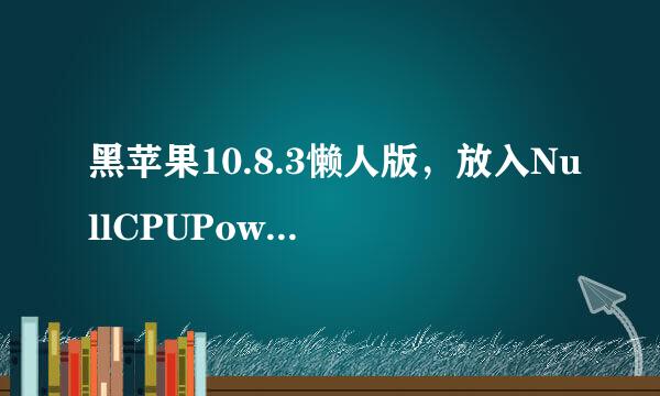 黑苹果10.8.3懒人版，放入NullCPUPowerManagement.kext文件夹后，出现这个问题