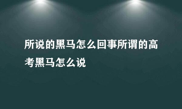 所说的黑马怎么回事所谓的高考黑马怎么说