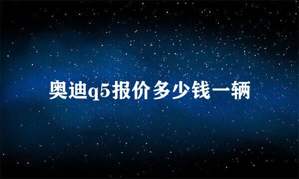 奥迪q5报价多少钱一辆