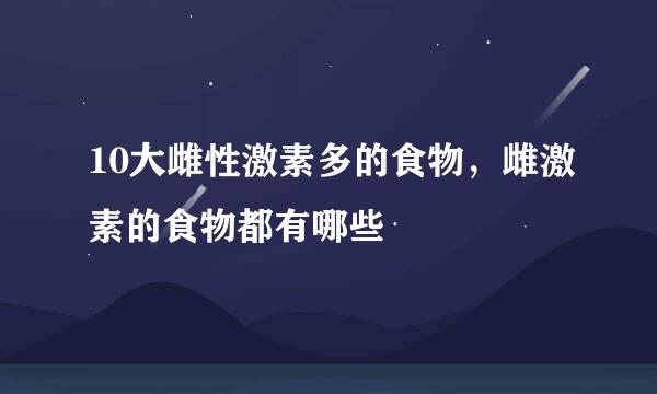 10大雌性激素多的食物，雌激素的食物都有哪些