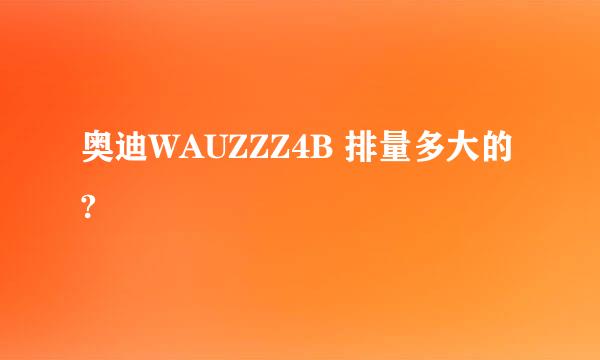 奥迪WAUZZZ4B 排量多大的?