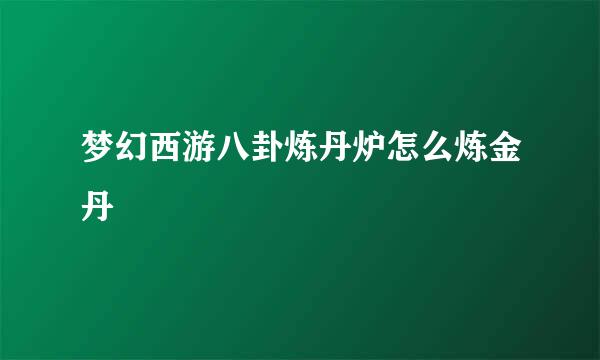 梦幻西游八卦炼丹炉怎么炼金丹