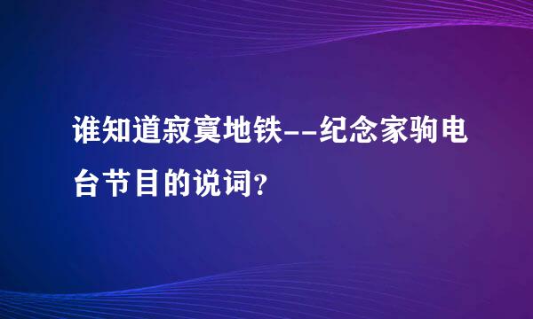 谁知道寂寞地铁--纪念家驹电台节目的说词？