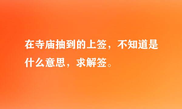 在寺庙抽到的上签，不知道是什么意思，求解签。