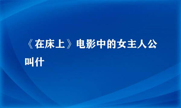 《在床上》电影中的女主人公叫什麼