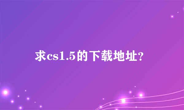 求cs1.5的下载地址？