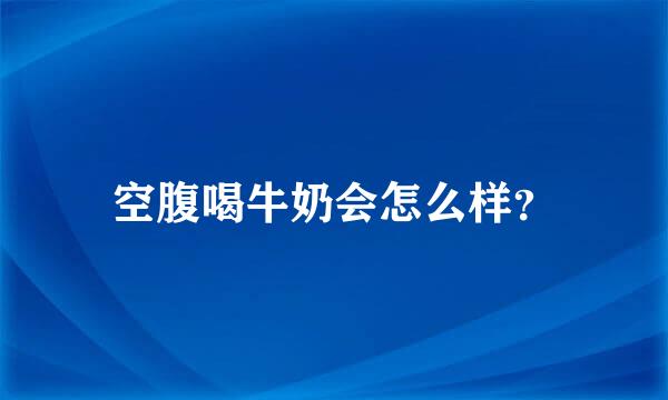 空腹喝牛奶会怎么样？