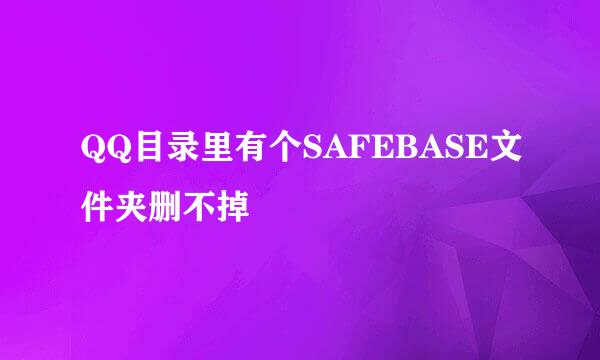 QQ目录里有个SAFEBASE文件夹删不掉