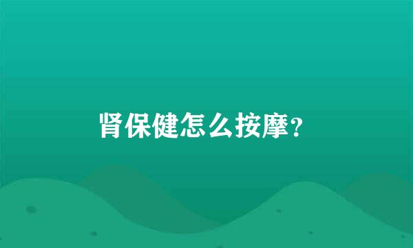 肾保健怎么按摩？