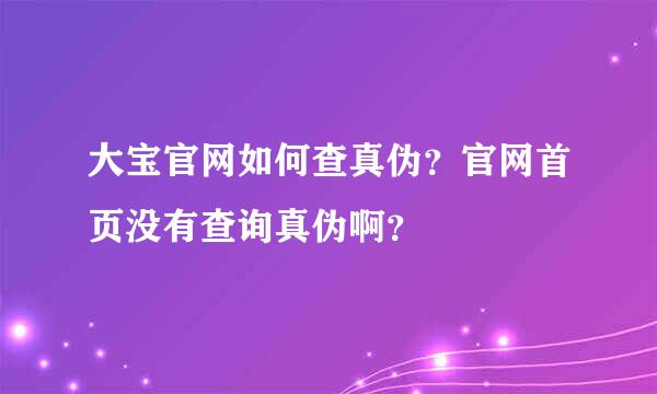 大宝官网如何查真伪？官网首页没有查询真伪啊？