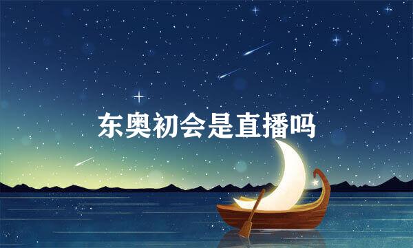 东奥初会是直播吗