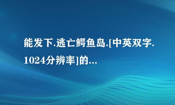 能发下.逃亡鳄鱼岛.[中英双字.1024分辨率]的种子或下载链接么？