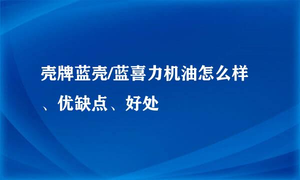 壳牌蓝壳/蓝喜力机油怎么样、优缺点、好处