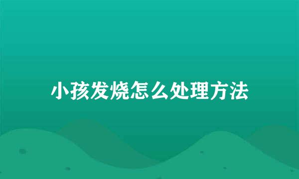 小孩发烧怎么处理方法