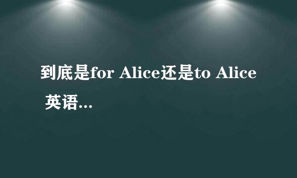 到底是for Alice还是to Alice 英语语法上这么解释...........