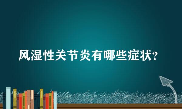 风湿性关节炎有哪些症状？