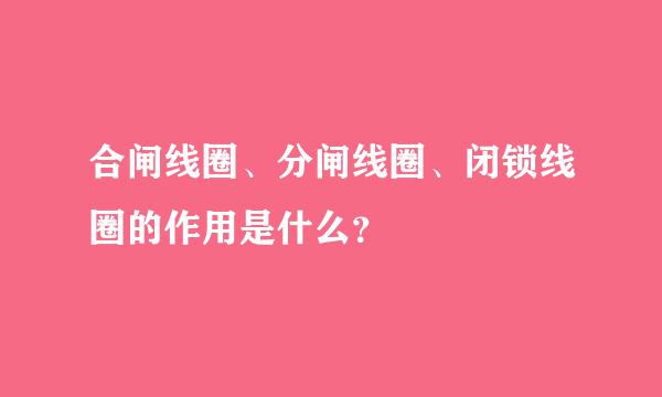 合闸线圈、分闸线圈、闭锁线圈的作用是什么？