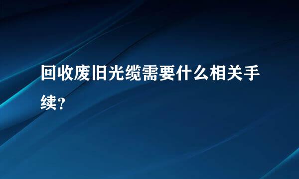 回收废旧光缆需要什么相关手续？