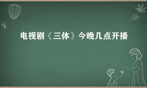 电视剧《三体》今晚几点开播