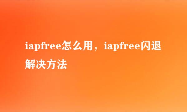 iapfree怎么用，iapfree闪退解决方法