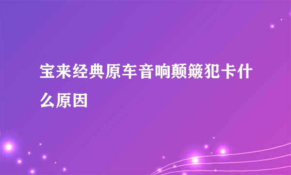 宝来经典原车音响颠簸犯卡什么原因