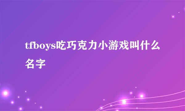 tfboys吃巧克力小游戏叫什么名字