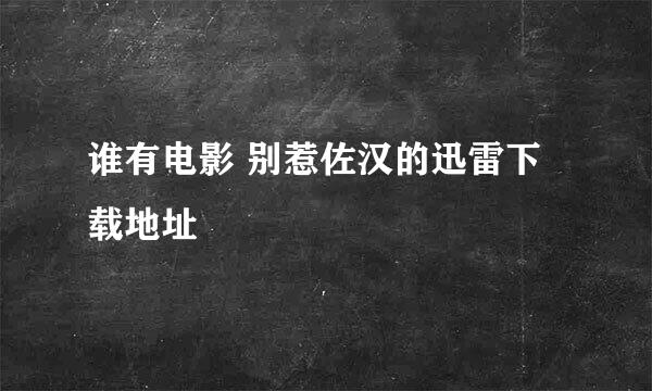 谁有电影 别惹佐汉的迅雷下载地址