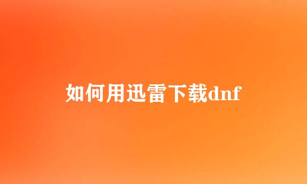 如何用迅雷下载dnf