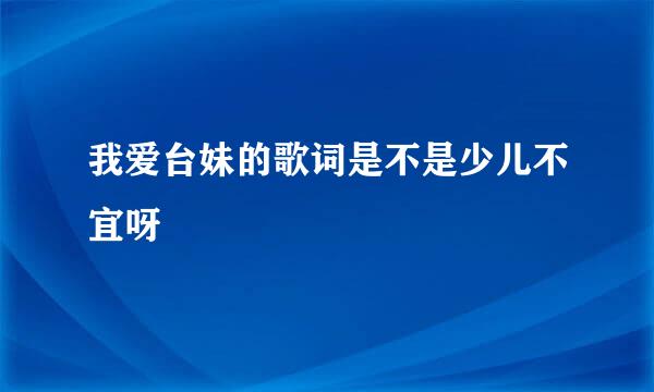 我爱台妹的歌词是不是少儿不宜呀