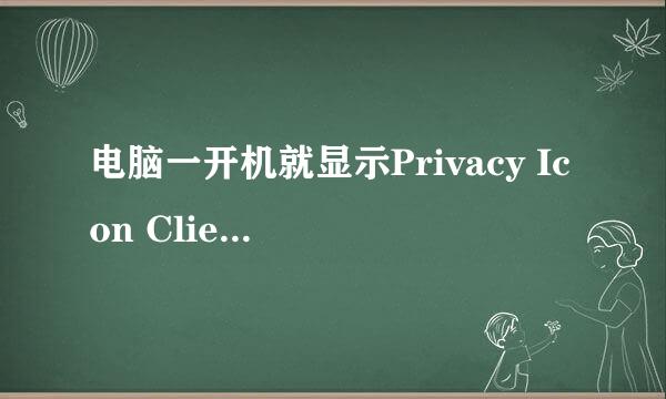 电脑一开机就显示Privacy Icon Client应用程序错误。。。急丫、、、