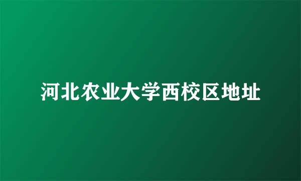 河北农业大学西校区地址