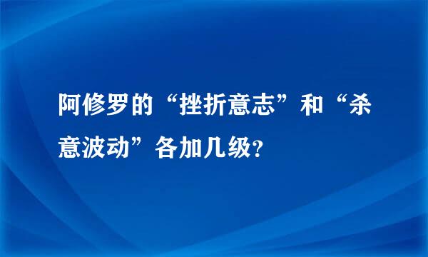 阿修罗的“挫折意志”和“杀意波动”各加几级？