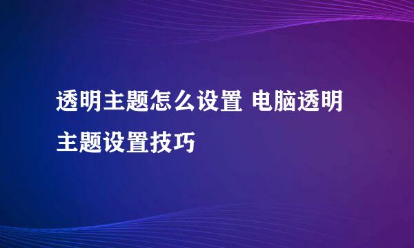 透明主题怎么设置 电脑透明主题设置技巧